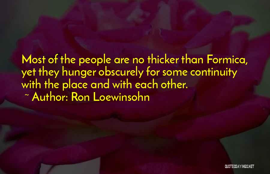 Ron Loewinsohn Quotes: Most Of The People Are No Thicker Than Formica, Yet They Hunger Obscurely For Some Continuity With The Place And