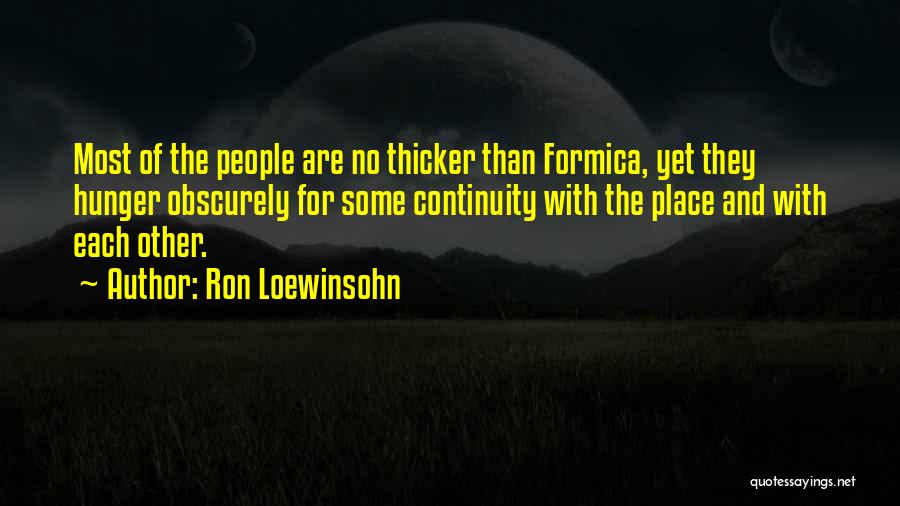 Ron Loewinsohn Quotes: Most Of The People Are No Thicker Than Formica, Yet They Hunger Obscurely For Some Continuity With The Place And