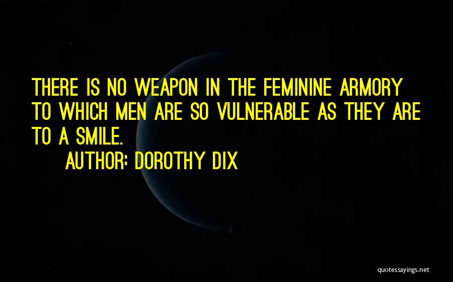 Dorothy Dix Quotes: There Is No Weapon In The Feminine Armory To Which Men Are So Vulnerable As They Are To A Smile.