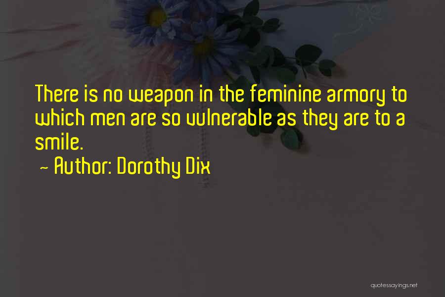 Dorothy Dix Quotes: There Is No Weapon In The Feminine Armory To Which Men Are So Vulnerable As They Are To A Smile.