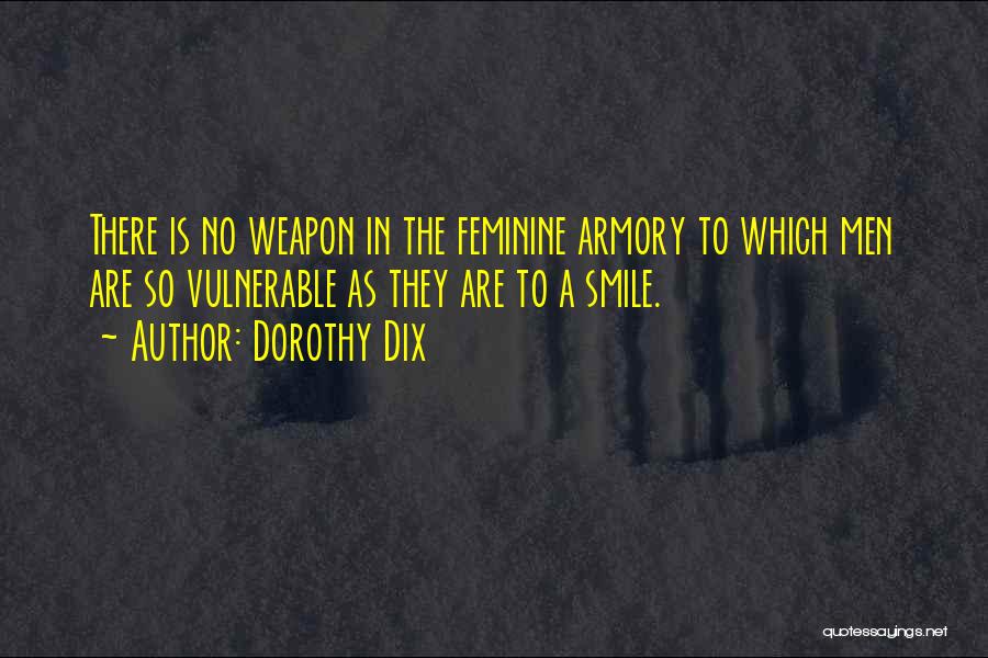 Dorothy Dix Quotes: There Is No Weapon In The Feminine Armory To Which Men Are So Vulnerable As They Are To A Smile.