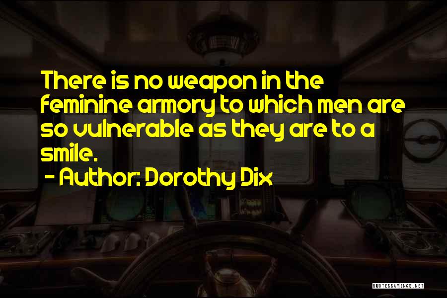 Dorothy Dix Quotes: There Is No Weapon In The Feminine Armory To Which Men Are So Vulnerable As They Are To A Smile.