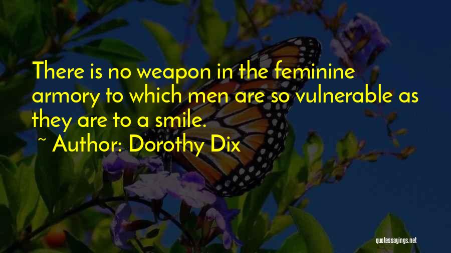 Dorothy Dix Quotes: There Is No Weapon In The Feminine Armory To Which Men Are So Vulnerable As They Are To A Smile.