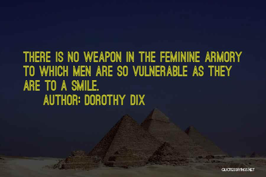 Dorothy Dix Quotes: There Is No Weapon In The Feminine Armory To Which Men Are So Vulnerable As They Are To A Smile.