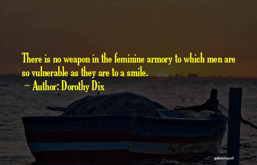 Dorothy Dix Quotes: There Is No Weapon In The Feminine Armory To Which Men Are So Vulnerable As They Are To A Smile.