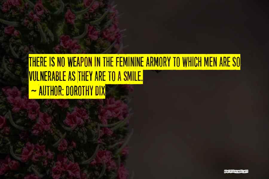 Dorothy Dix Quotes: There Is No Weapon In The Feminine Armory To Which Men Are So Vulnerable As They Are To A Smile.