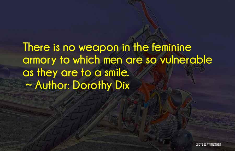 Dorothy Dix Quotes: There Is No Weapon In The Feminine Armory To Which Men Are So Vulnerable As They Are To A Smile.