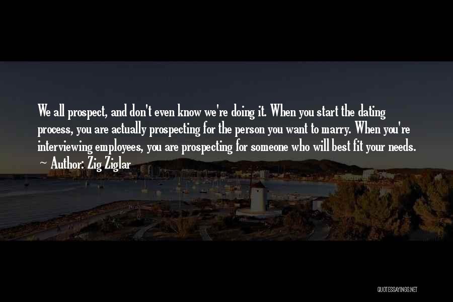 Zig Ziglar Quotes: We All Prospect, And Don't Even Know We're Doing It. When You Start The Dating Process, You Are Actually Prospecting