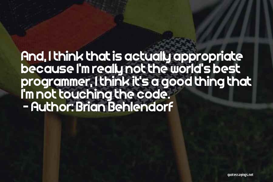 Brian Behlendorf Quotes: And, I Think That Is Actually Appropriate Because I'm Really Not The World's Best Programmer, I Think It's A Good