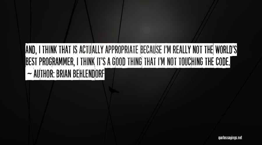 Brian Behlendorf Quotes: And, I Think That Is Actually Appropriate Because I'm Really Not The World's Best Programmer, I Think It's A Good