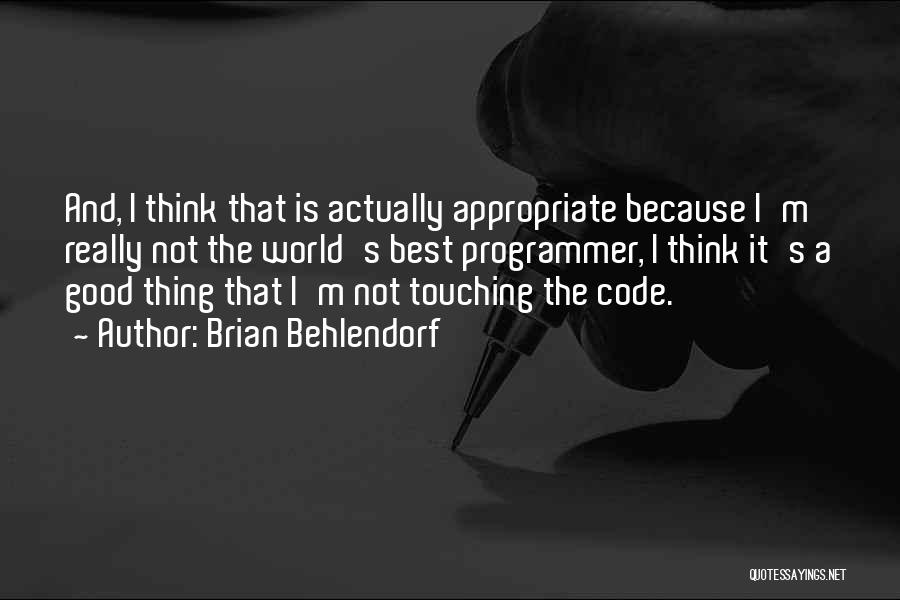 Brian Behlendorf Quotes: And, I Think That Is Actually Appropriate Because I'm Really Not The World's Best Programmer, I Think It's A Good