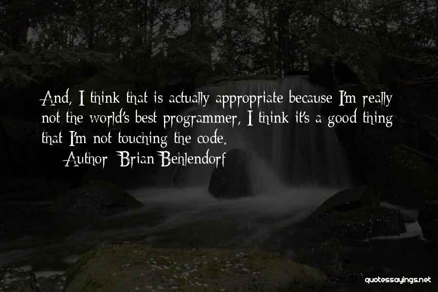 Brian Behlendorf Quotes: And, I Think That Is Actually Appropriate Because I'm Really Not The World's Best Programmer, I Think It's A Good