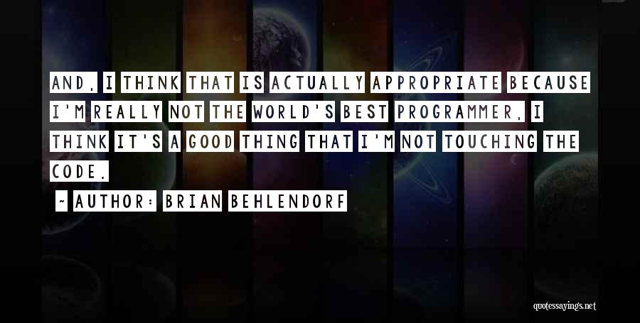 Brian Behlendorf Quotes: And, I Think That Is Actually Appropriate Because I'm Really Not The World's Best Programmer, I Think It's A Good