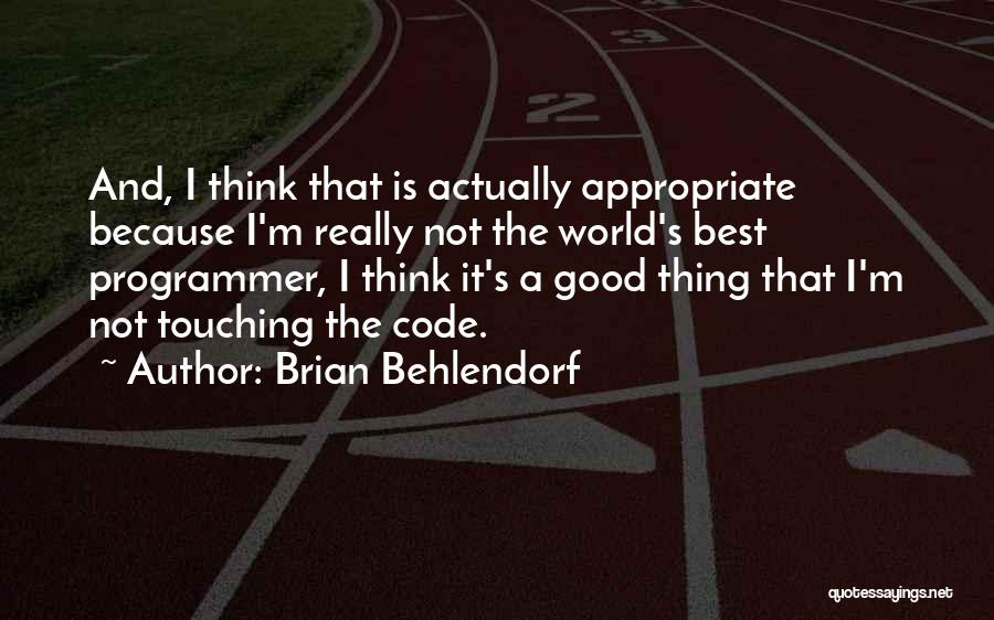 Brian Behlendorf Quotes: And, I Think That Is Actually Appropriate Because I'm Really Not The World's Best Programmer, I Think It's A Good