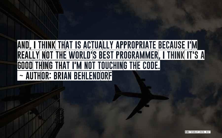 Brian Behlendorf Quotes: And, I Think That Is Actually Appropriate Because I'm Really Not The World's Best Programmer, I Think It's A Good