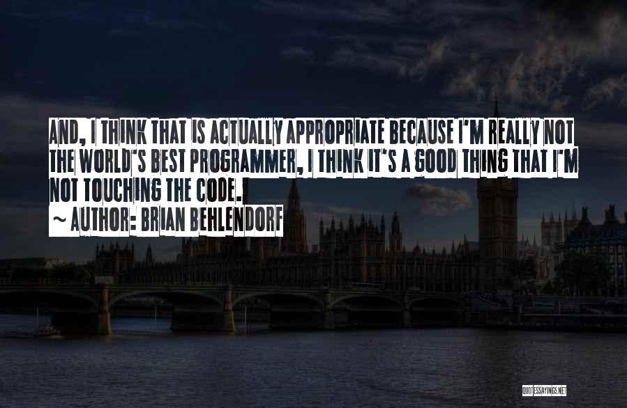 Brian Behlendorf Quotes: And, I Think That Is Actually Appropriate Because I'm Really Not The World's Best Programmer, I Think It's A Good