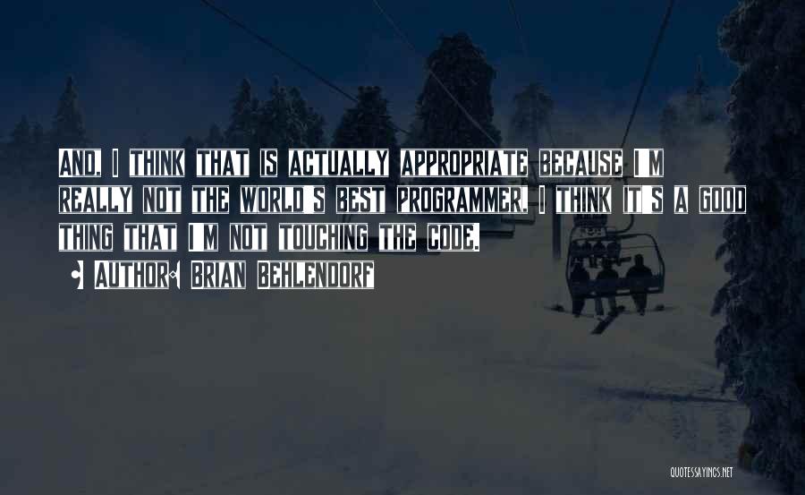 Brian Behlendorf Quotes: And, I Think That Is Actually Appropriate Because I'm Really Not The World's Best Programmer, I Think It's A Good