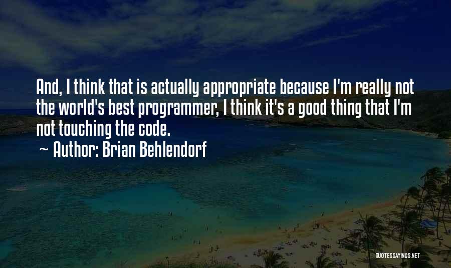 Brian Behlendorf Quotes: And, I Think That Is Actually Appropriate Because I'm Really Not The World's Best Programmer, I Think It's A Good