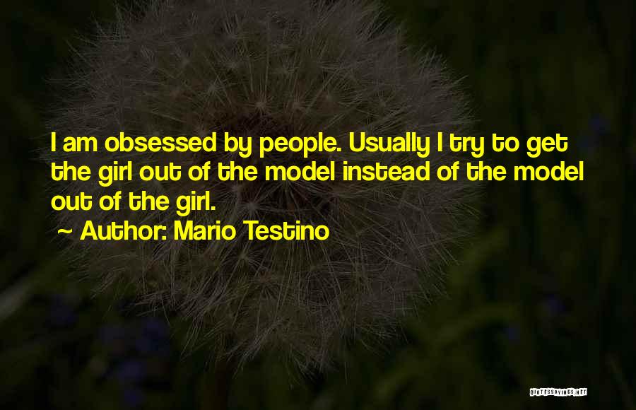 Mario Testino Quotes: I Am Obsessed By People. Usually I Try To Get The Girl Out Of The Model Instead Of The Model