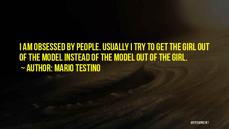 Mario Testino Quotes: I Am Obsessed By People. Usually I Try To Get The Girl Out Of The Model Instead Of The Model