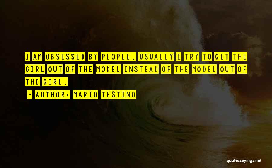 Mario Testino Quotes: I Am Obsessed By People. Usually I Try To Get The Girl Out Of The Model Instead Of The Model