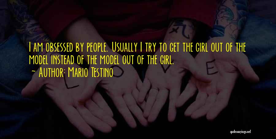 Mario Testino Quotes: I Am Obsessed By People. Usually I Try To Get The Girl Out Of The Model Instead Of The Model