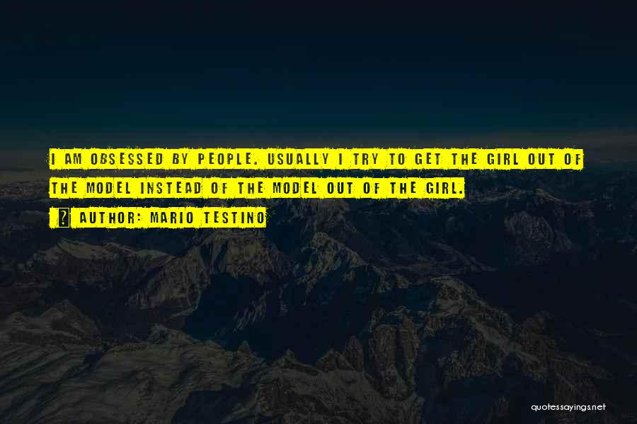 Mario Testino Quotes: I Am Obsessed By People. Usually I Try To Get The Girl Out Of The Model Instead Of The Model