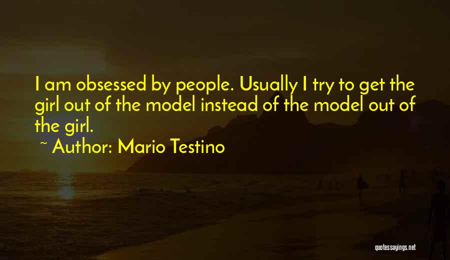 Mario Testino Quotes: I Am Obsessed By People. Usually I Try To Get The Girl Out Of The Model Instead Of The Model