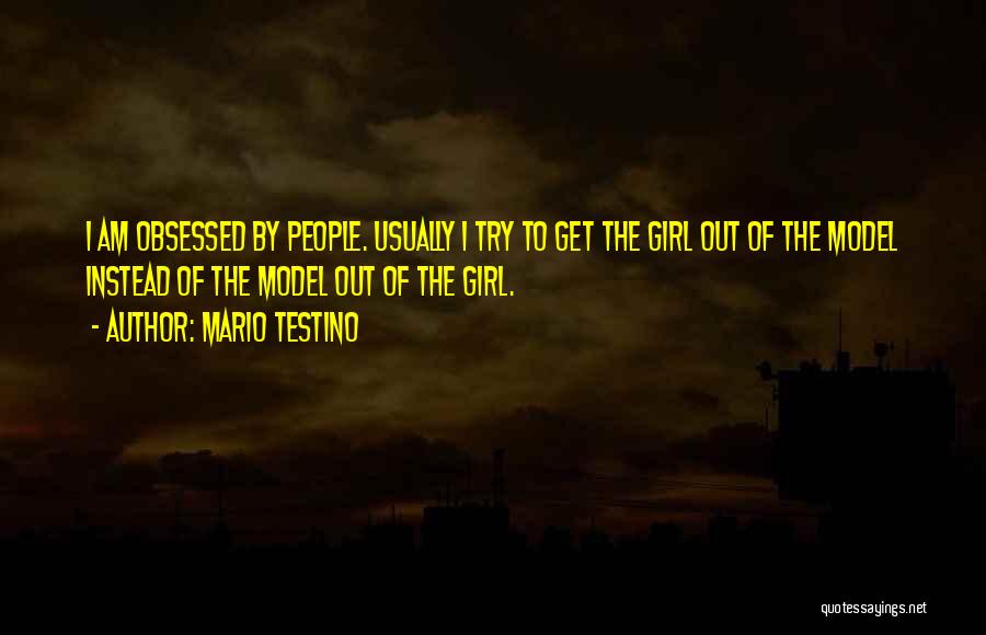 Mario Testino Quotes: I Am Obsessed By People. Usually I Try To Get The Girl Out Of The Model Instead Of The Model