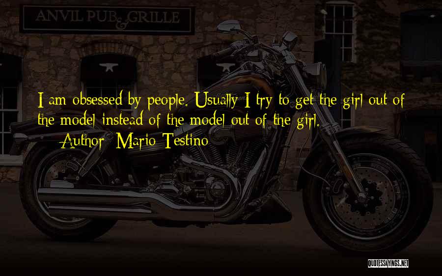 Mario Testino Quotes: I Am Obsessed By People. Usually I Try To Get The Girl Out Of The Model Instead Of The Model