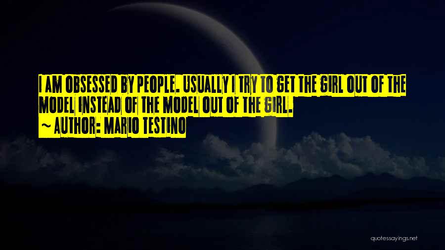 Mario Testino Quotes: I Am Obsessed By People. Usually I Try To Get The Girl Out Of The Model Instead Of The Model