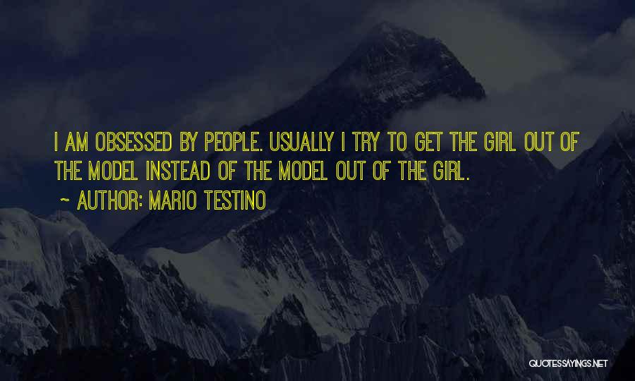 Mario Testino Quotes: I Am Obsessed By People. Usually I Try To Get The Girl Out Of The Model Instead Of The Model