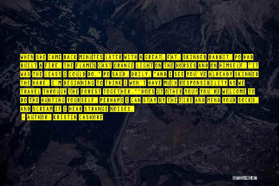 Kristin Cashore Quotes: When She Came Back Minutes Later With A Great, Fat, Skinned Rabbit, Po Had Built A Fire. The Flames Cast