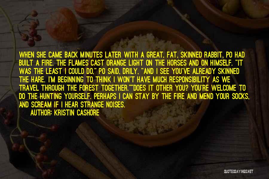 Kristin Cashore Quotes: When She Came Back Minutes Later With A Great, Fat, Skinned Rabbit, Po Had Built A Fire. The Flames Cast