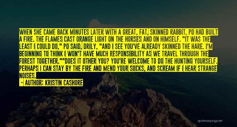 Kristin Cashore Quotes: When She Came Back Minutes Later With A Great, Fat, Skinned Rabbit, Po Had Built A Fire. The Flames Cast