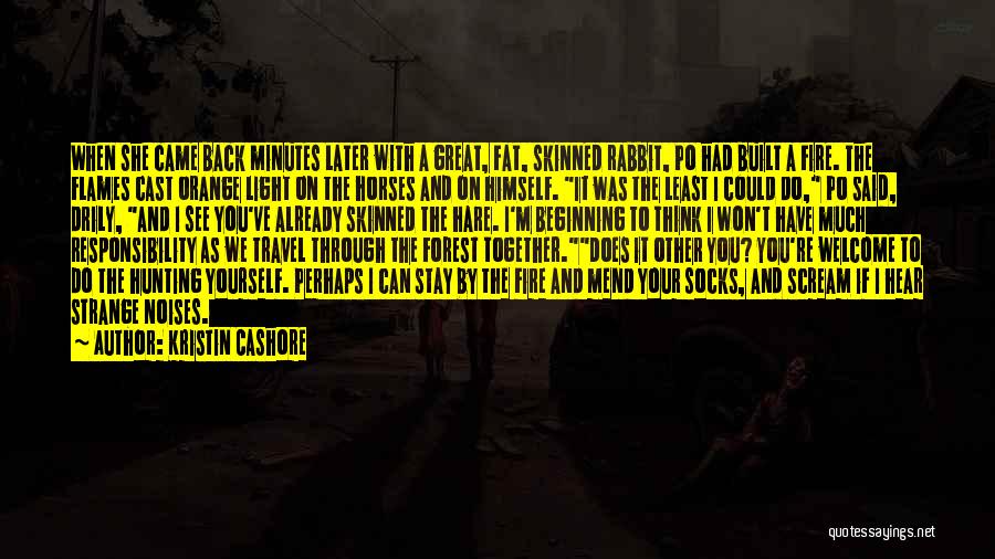 Kristin Cashore Quotes: When She Came Back Minutes Later With A Great, Fat, Skinned Rabbit, Po Had Built A Fire. The Flames Cast