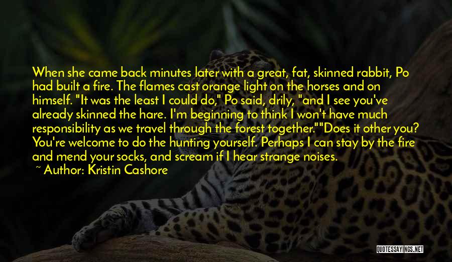 Kristin Cashore Quotes: When She Came Back Minutes Later With A Great, Fat, Skinned Rabbit, Po Had Built A Fire. The Flames Cast