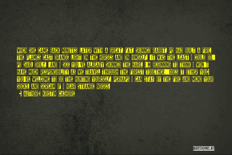 Kristin Cashore Quotes: When She Came Back Minutes Later With A Great, Fat, Skinned Rabbit, Po Had Built A Fire. The Flames Cast