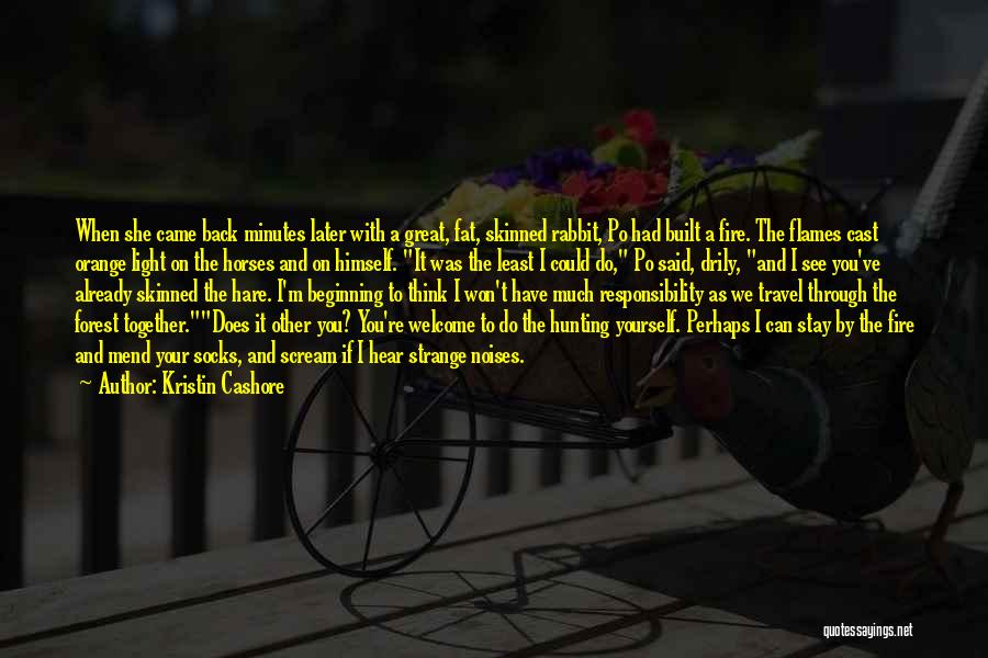 Kristin Cashore Quotes: When She Came Back Minutes Later With A Great, Fat, Skinned Rabbit, Po Had Built A Fire. The Flames Cast