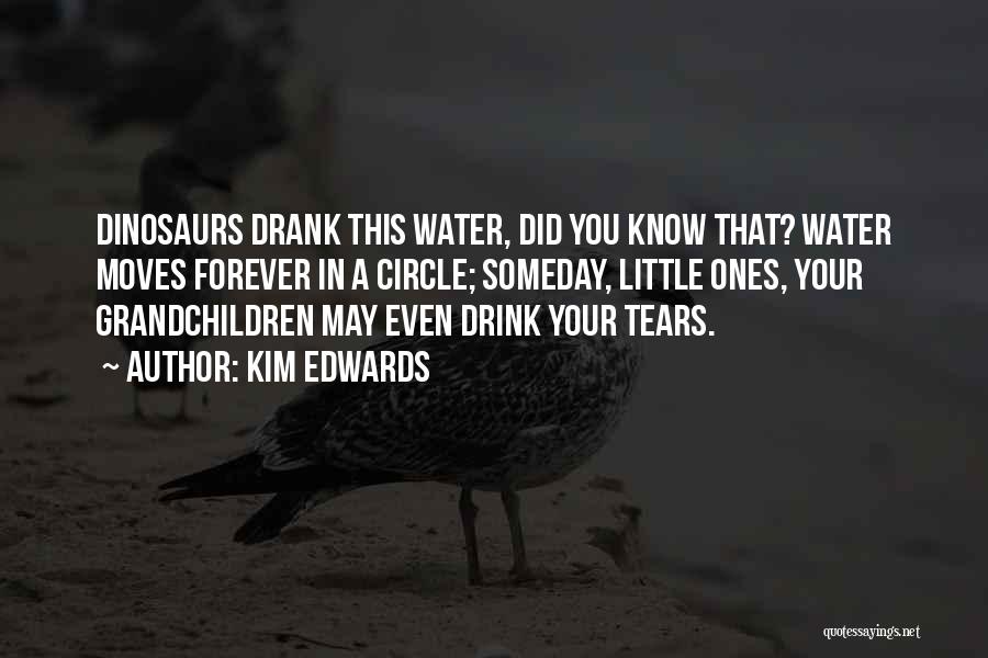 Kim Edwards Quotes: Dinosaurs Drank This Water, Did You Know That? Water Moves Forever In A Circle; Someday, Little Ones, Your Grandchildren May