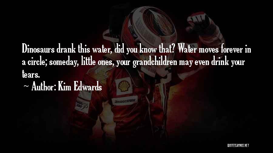 Kim Edwards Quotes: Dinosaurs Drank This Water, Did You Know That? Water Moves Forever In A Circle; Someday, Little Ones, Your Grandchildren May