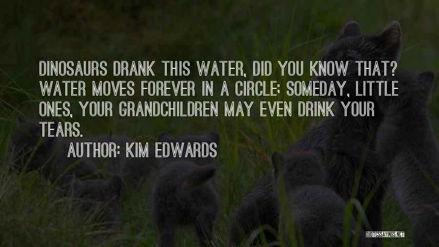 Kim Edwards Quotes: Dinosaurs Drank This Water, Did You Know That? Water Moves Forever In A Circle; Someday, Little Ones, Your Grandchildren May