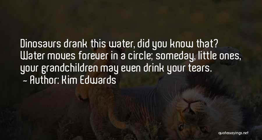 Kim Edwards Quotes: Dinosaurs Drank This Water, Did You Know That? Water Moves Forever In A Circle; Someday, Little Ones, Your Grandchildren May