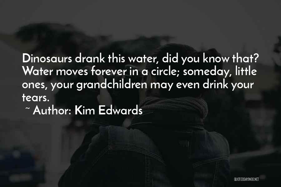 Kim Edwards Quotes: Dinosaurs Drank This Water, Did You Know That? Water Moves Forever In A Circle; Someday, Little Ones, Your Grandchildren May