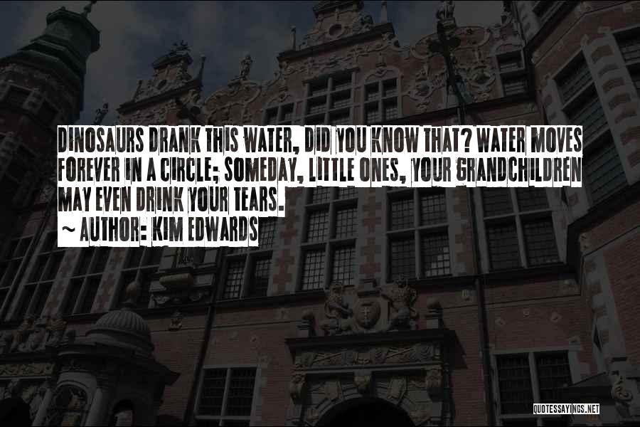 Kim Edwards Quotes: Dinosaurs Drank This Water, Did You Know That? Water Moves Forever In A Circle; Someday, Little Ones, Your Grandchildren May