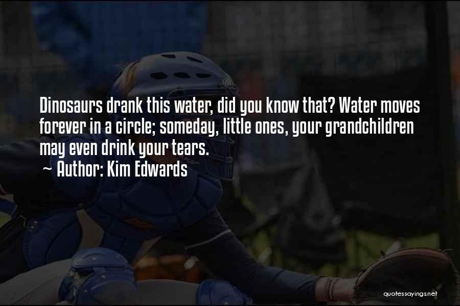 Kim Edwards Quotes: Dinosaurs Drank This Water, Did You Know That? Water Moves Forever In A Circle; Someday, Little Ones, Your Grandchildren May