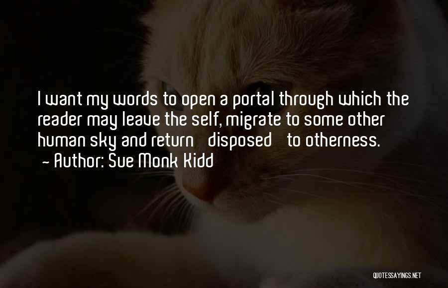 Sue Monk Kidd Quotes: I Want My Words To Open A Portal Through Which The Reader May Leave The Self, Migrate To Some Other