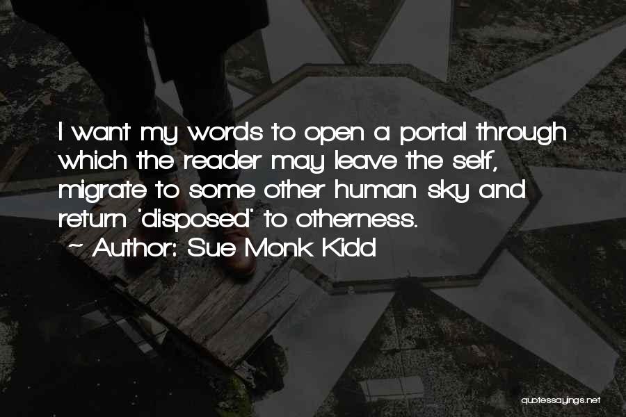 Sue Monk Kidd Quotes: I Want My Words To Open A Portal Through Which The Reader May Leave The Self, Migrate To Some Other