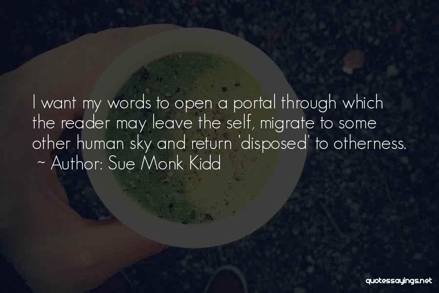 Sue Monk Kidd Quotes: I Want My Words To Open A Portal Through Which The Reader May Leave The Self, Migrate To Some Other