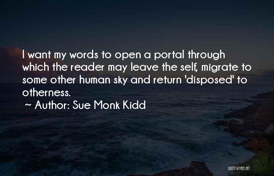 Sue Monk Kidd Quotes: I Want My Words To Open A Portal Through Which The Reader May Leave The Self, Migrate To Some Other